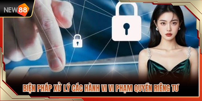 Quy trình giải quyết các trường hợp xâm phạm quyền riêng tư 