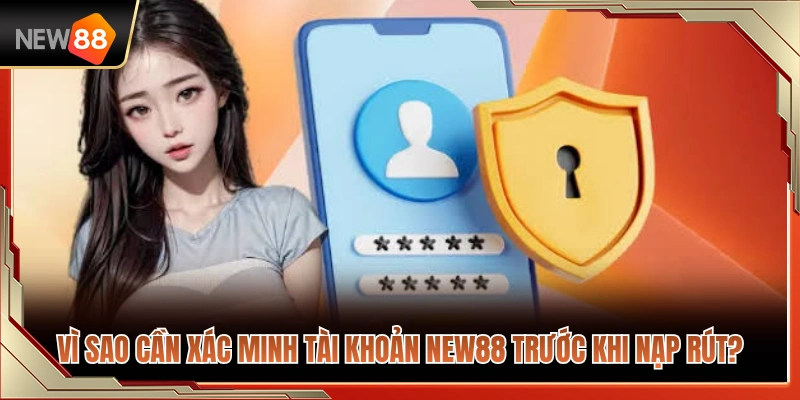 Xác Minh Tài Khoản NEW88 Trước Khi Nạp Rút Có Cần Thiết Không? 2 Lý do phải xác minh tài khoản NEW88 khi giao dịch tài chính